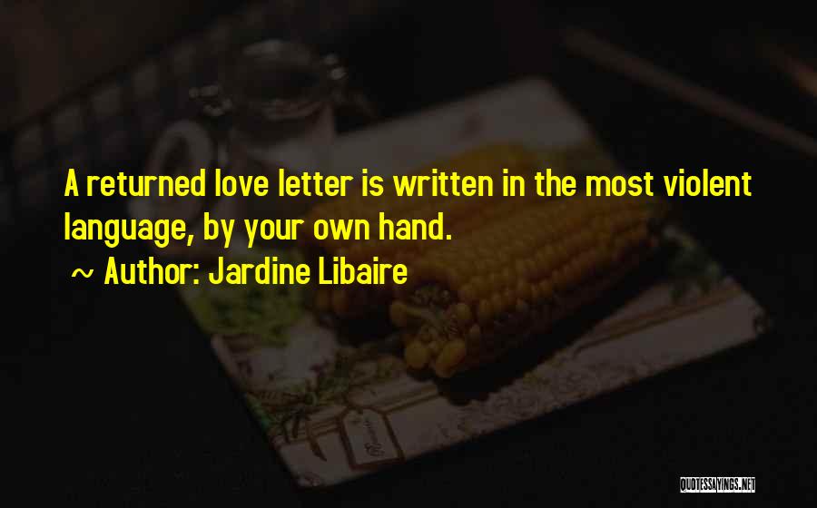 Jardine Libaire Quotes: A Returned Love Letter Is Written In The Most Violent Language, By Your Own Hand.