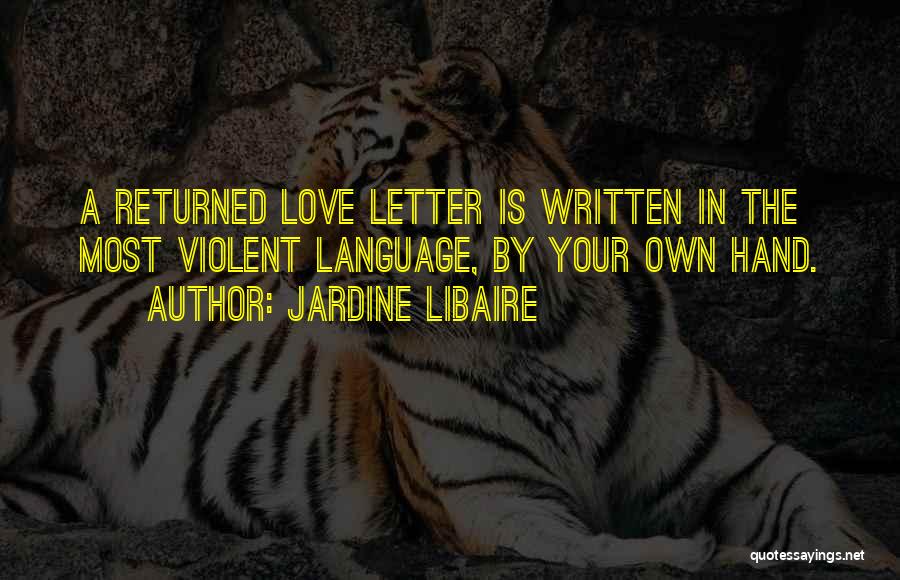 Jardine Libaire Quotes: A Returned Love Letter Is Written In The Most Violent Language, By Your Own Hand.