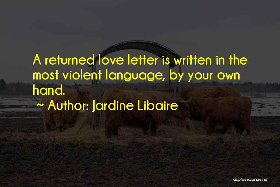 Jardine Libaire Quotes: A Returned Love Letter Is Written In The Most Violent Language, By Your Own Hand.