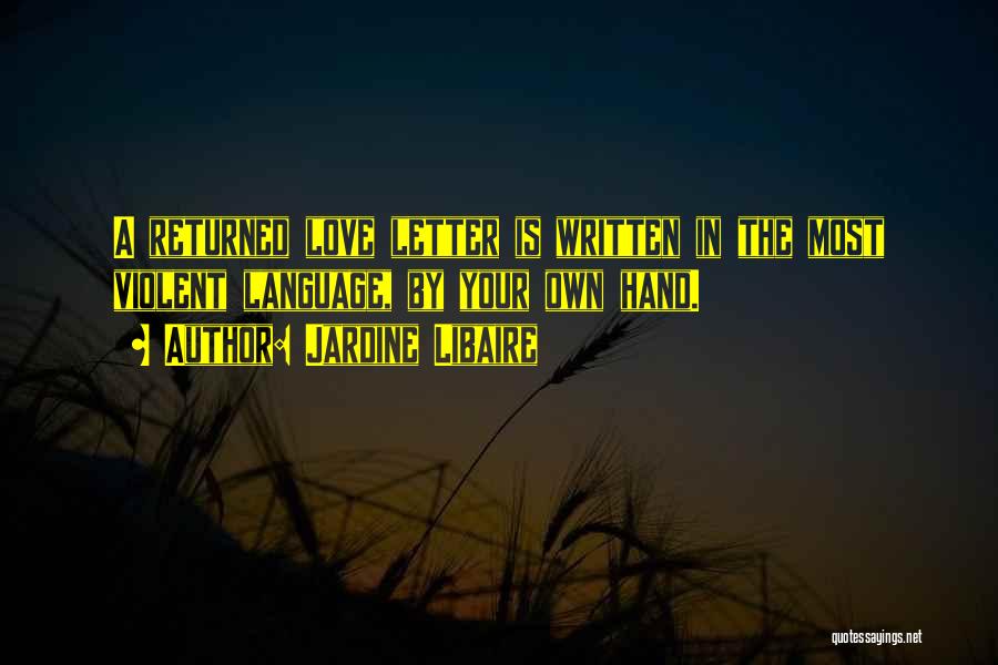 Jardine Libaire Quotes: A Returned Love Letter Is Written In The Most Violent Language, By Your Own Hand.