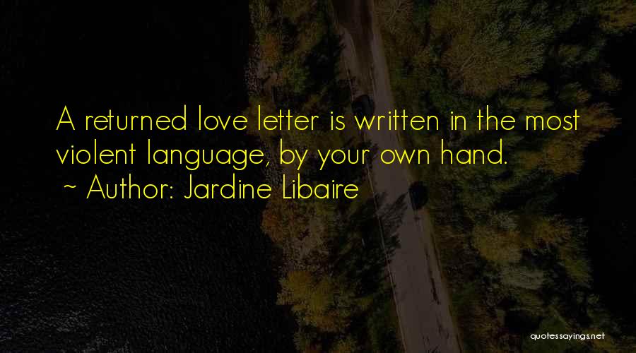 Jardine Libaire Quotes: A Returned Love Letter Is Written In The Most Violent Language, By Your Own Hand.