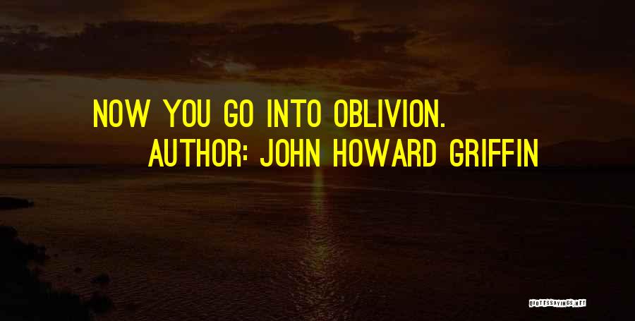 John Howard Griffin Quotes: Now You Go Into Oblivion.