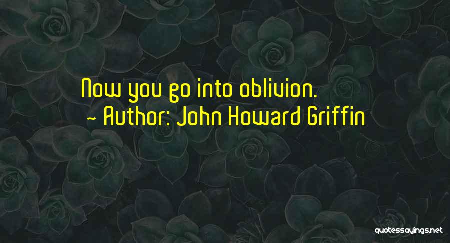 John Howard Griffin Quotes: Now You Go Into Oblivion.