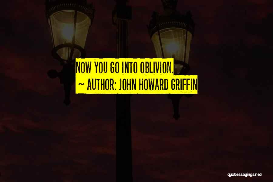 John Howard Griffin Quotes: Now You Go Into Oblivion.