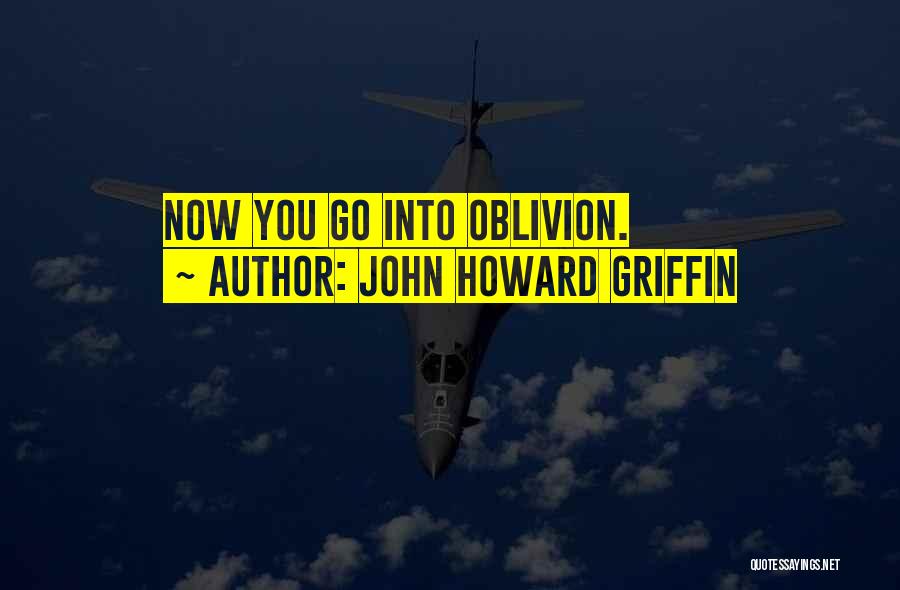 John Howard Griffin Quotes: Now You Go Into Oblivion.