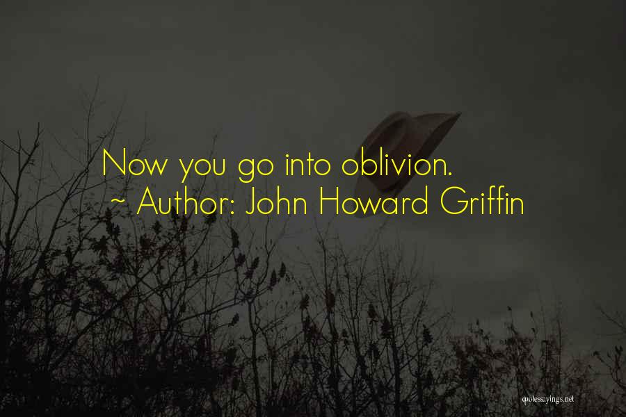 John Howard Griffin Quotes: Now You Go Into Oblivion.