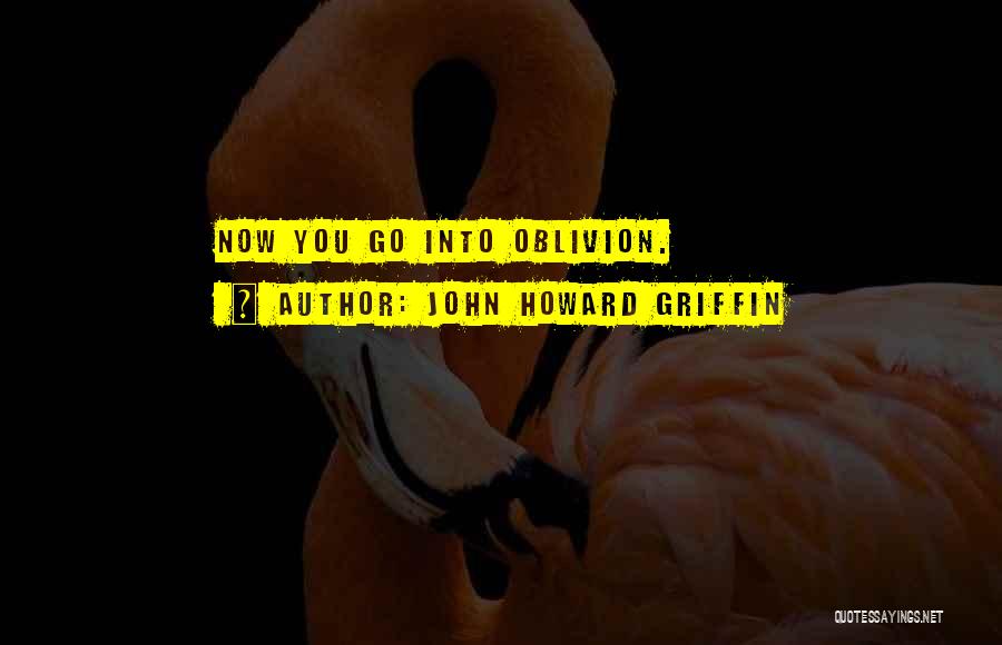 John Howard Griffin Quotes: Now You Go Into Oblivion.