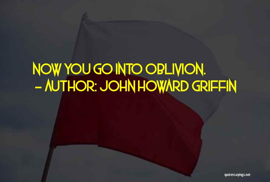 John Howard Griffin Quotes: Now You Go Into Oblivion.