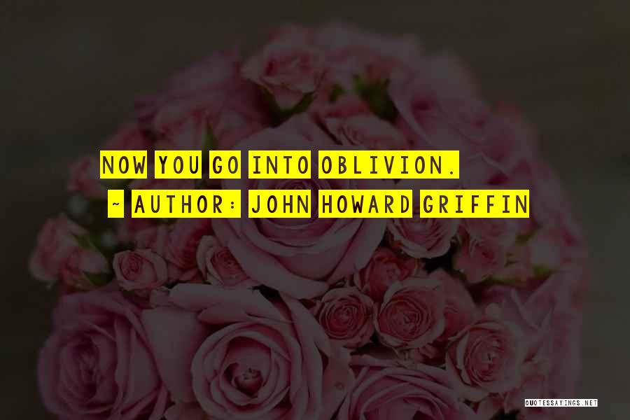 John Howard Griffin Quotes: Now You Go Into Oblivion.