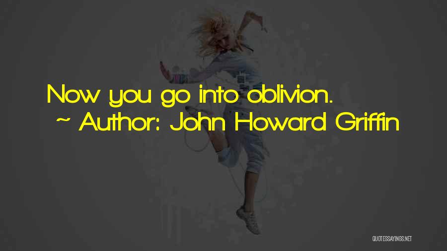 John Howard Griffin Quotes: Now You Go Into Oblivion.