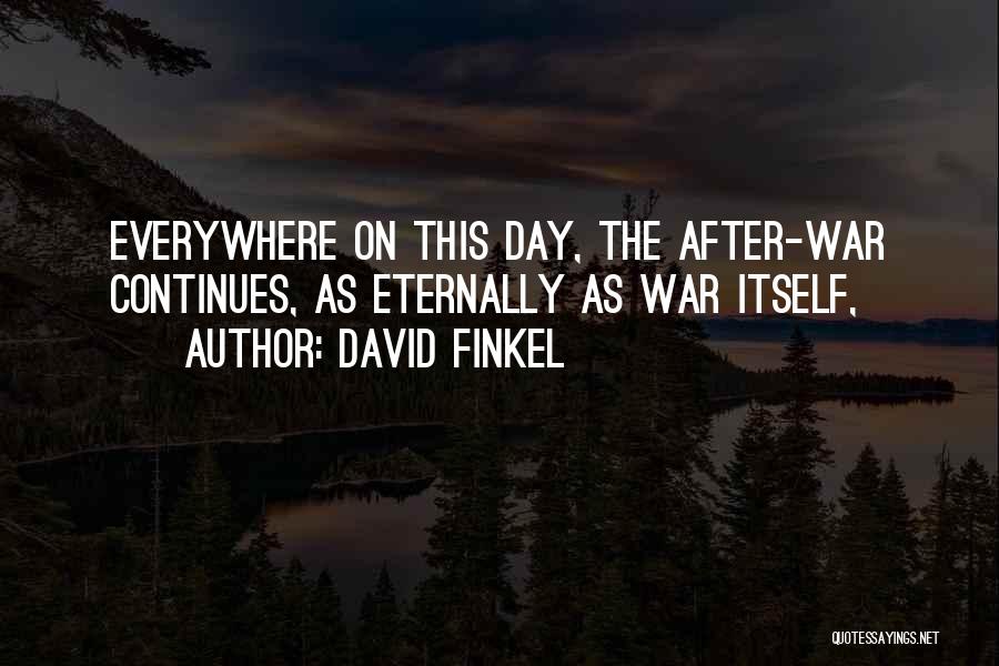 David Finkel Quotes: Everywhere On This Day, The After-war Continues, As Eternally As War Itself,