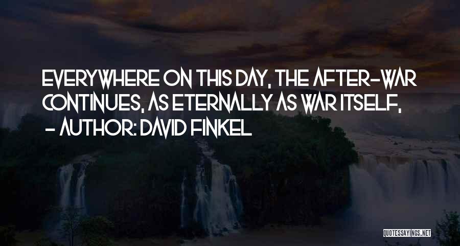 David Finkel Quotes: Everywhere On This Day, The After-war Continues, As Eternally As War Itself,