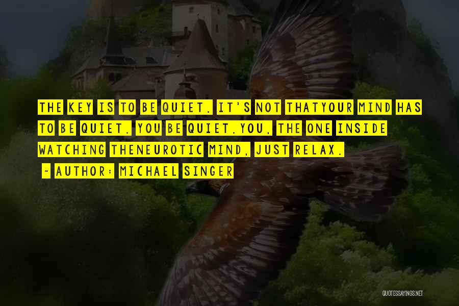 Michael Singer Quotes: The Key Is To Be Quiet. It's Not Thatyour Mind Has To Be Quiet. You Be Quiet.you, The One Inside