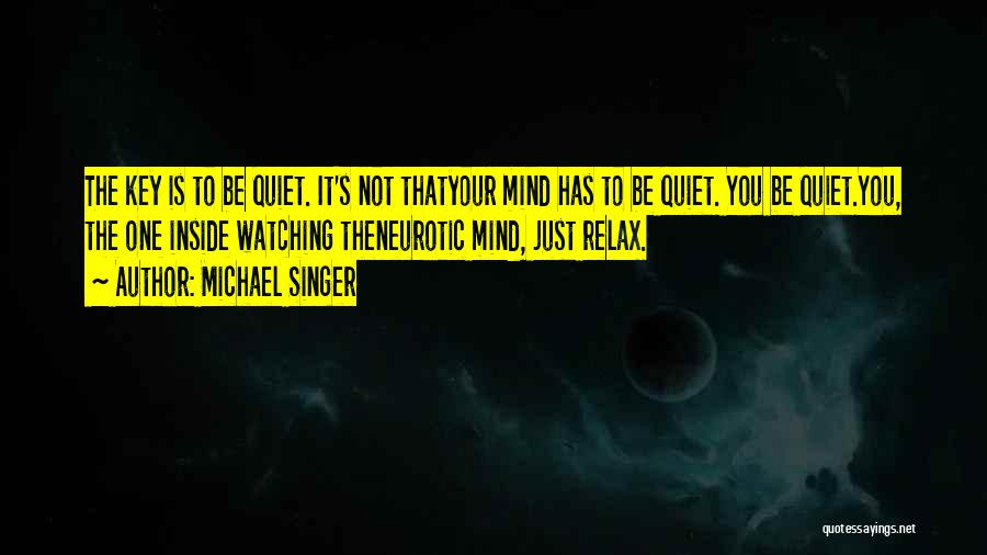 Michael Singer Quotes: The Key Is To Be Quiet. It's Not Thatyour Mind Has To Be Quiet. You Be Quiet.you, The One Inside