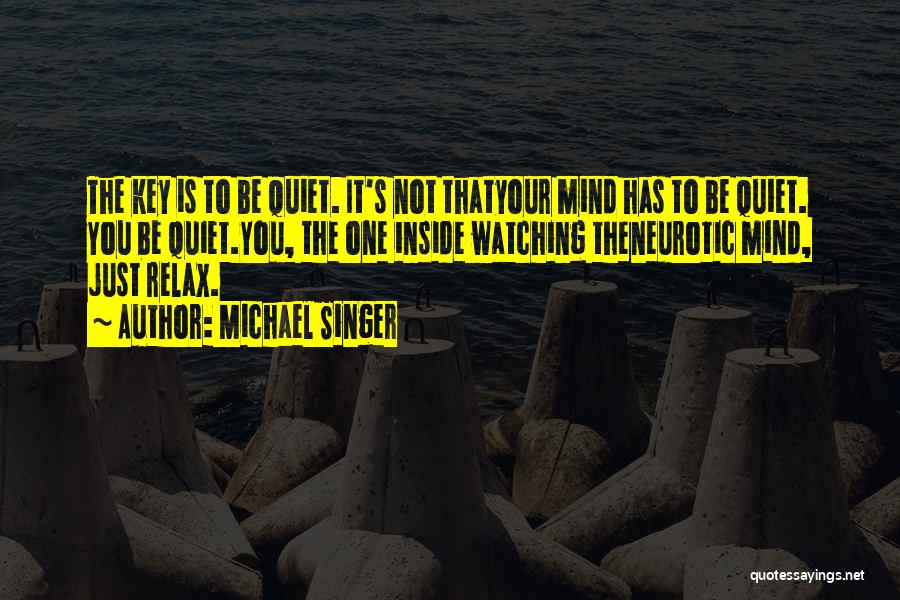 Michael Singer Quotes: The Key Is To Be Quiet. It's Not Thatyour Mind Has To Be Quiet. You Be Quiet.you, The One Inside