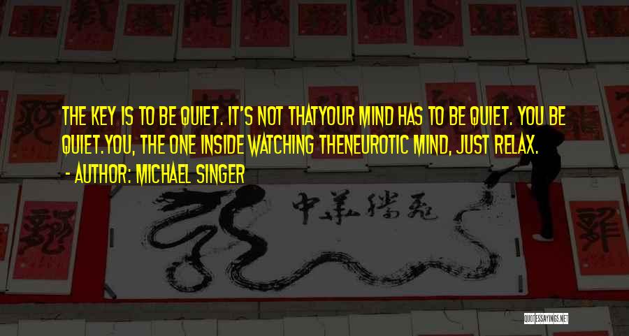 Michael Singer Quotes: The Key Is To Be Quiet. It's Not Thatyour Mind Has To Be Quiet. You Be Quiet.you, The One Inside