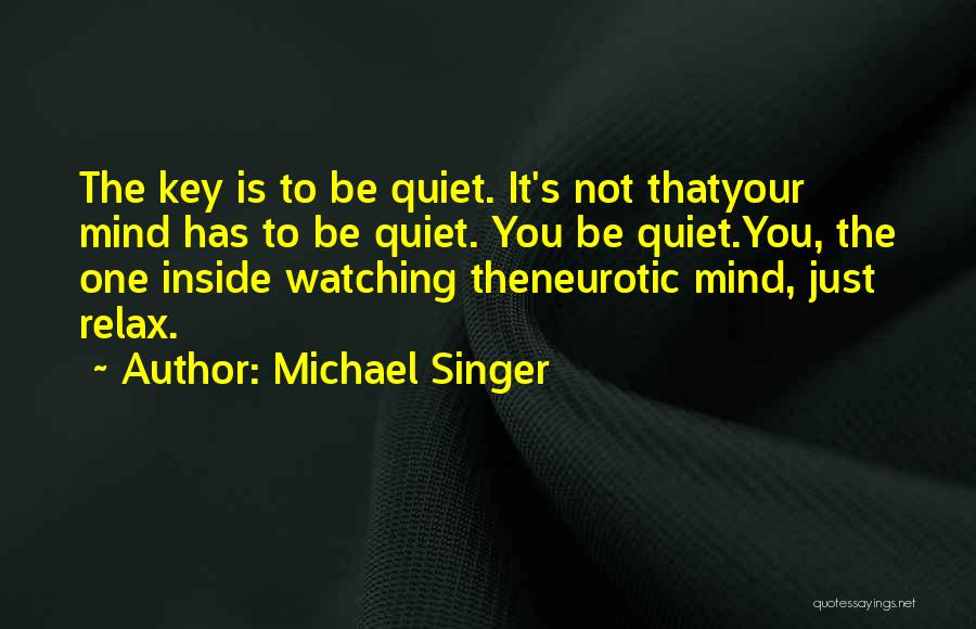 Michael Singer Quotes: The Key Is To Be Quiet. It's Not Thatyour Mind Has To Be Quiet. You Be Quiet.you, The One Inside