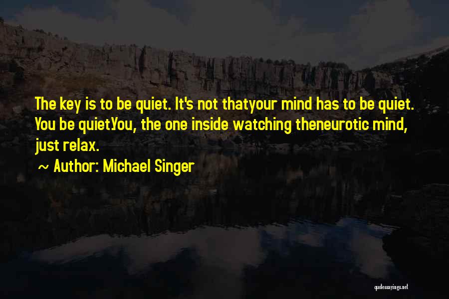 Michael Singer Quotes: The Key Is To Be Quiet. It's Not Thatyour Mind Has To Be Quiet. You Be Quiet.you, The One Inside