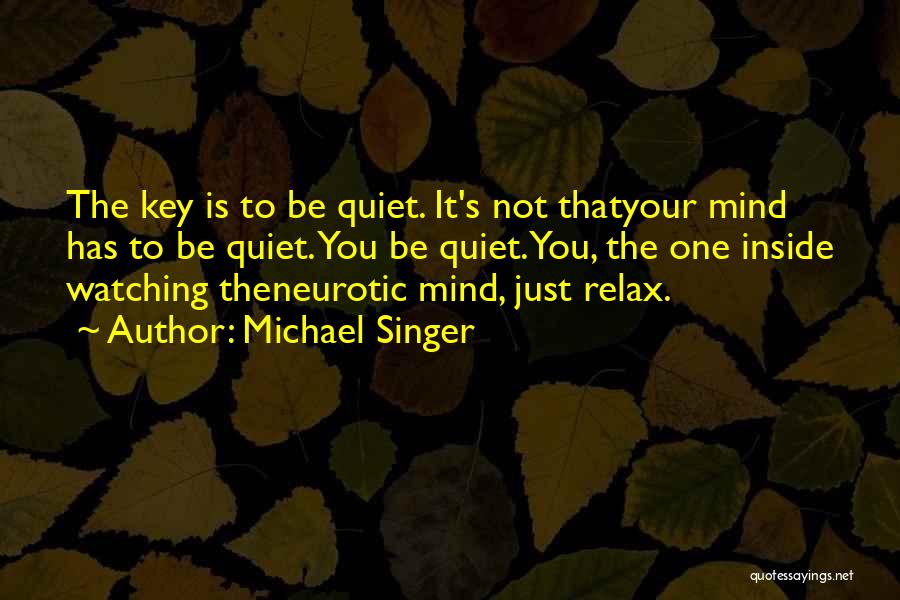 Michael Singer Quotes: The Key Is To Be Quiet. It's Not Thatyour Mind Has To Be Quiet. You Be Quiet.you, The One Inside