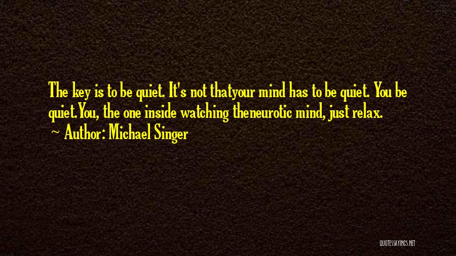 Michael Singer Quotes: The Key Is To Be Quiet. It's Not Thatyour Mind Has To Be Quiet. You Be Quiet.you, The One Inside
