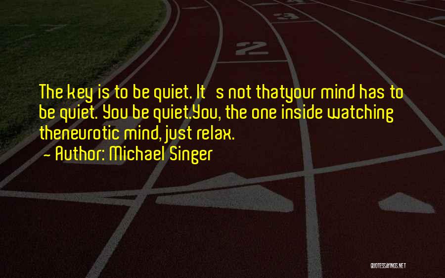 Michael Singer Quotes: The Key Is To Be Quiet. It's Not Thatyour Mind Has To Be Quiet. You Be Quiet.you, The One Inside