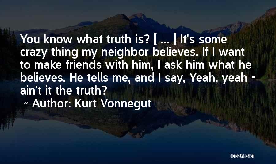 Kurt Vonnegut Quotes: You Know What Truth Is? [ ... ] It's Some Crazy Thing My Neighbor Believes. If I Want To Make