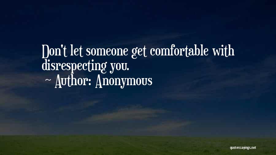 Anonymous Quotes: Don't Let Someone Get Comfortable With Disrespecting You.