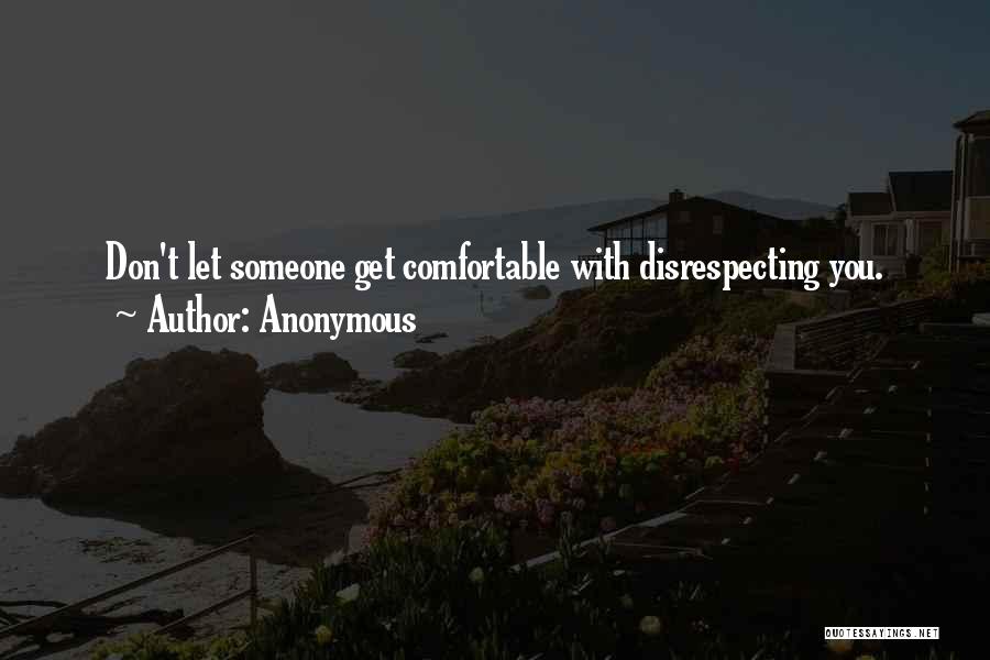 Anonymous Quotes: Don't Let Someone Get Comfortable With Disrespecting You.