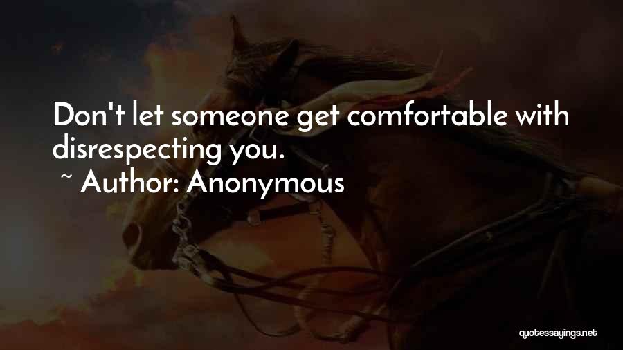 Anonymous Quotes: Don't Let Someone Get Comfortable With Disrespecting You.