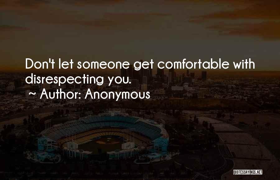 Anonymous Quotes: Don't Let Someone Get Comfortable With Disrespecting You.