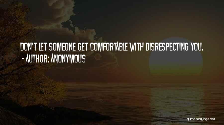 Anonymous Quotes: Don't Let Someone Get Comfortable With Disrespecting You.