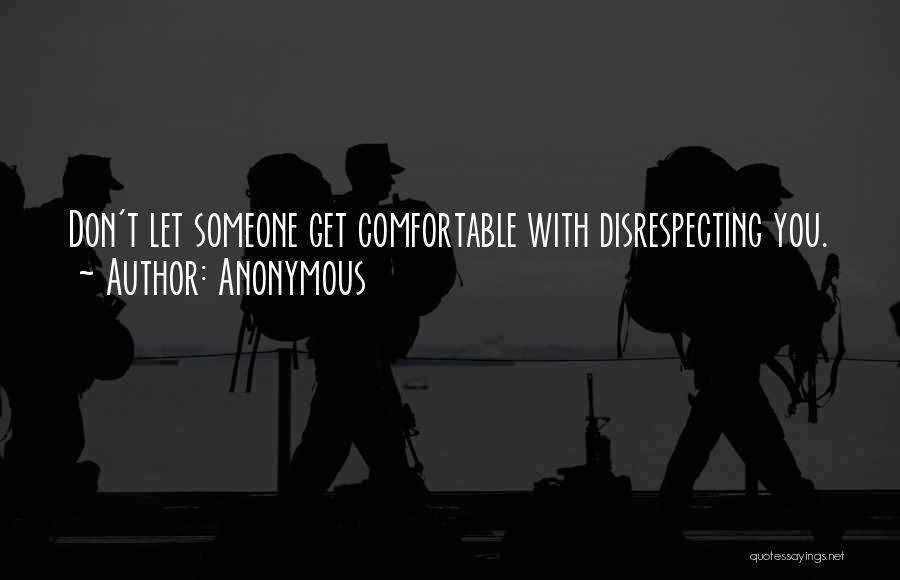 Anonymous Quotes: Don't Let Someone Get Comfortable With Disrespecting You.