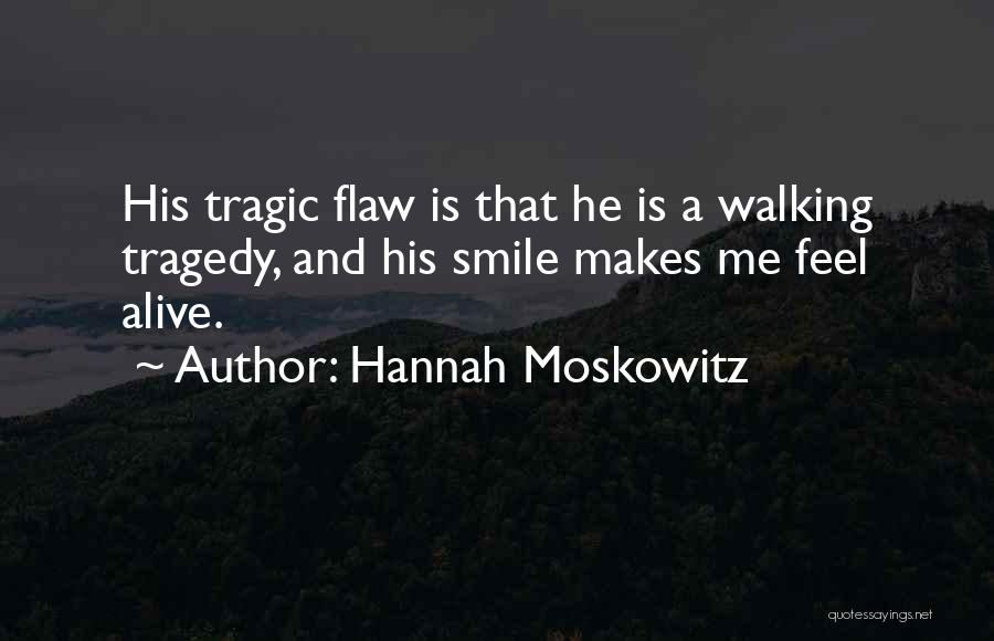Hannah Moskowitz Quotes: His Tragic Flaw Is That He Is A Walking Tragedy, And His Smile Makes Me Feel Alive.