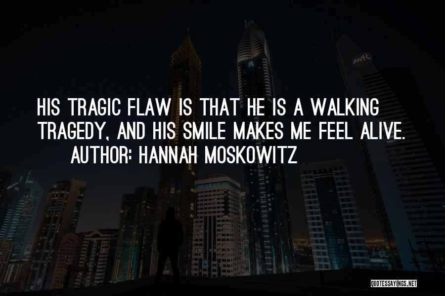 Hannah Moskowitz Quotes: His Tragic Flaw Is That He Is A Walking Tragedy, And His Smile Makes Me Feel Alive.