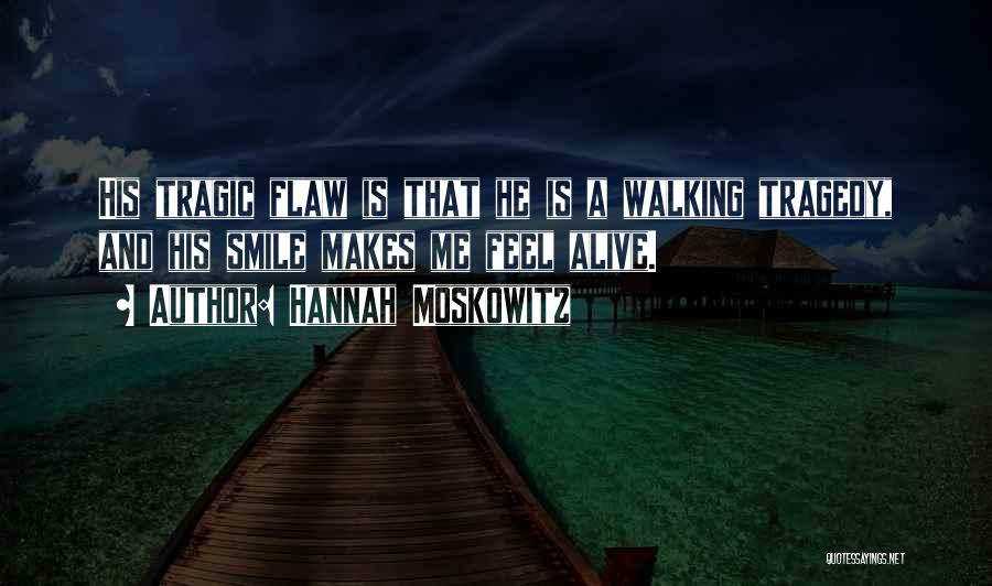 Hannah Moskowitz Quotes: His Tragic Flaw Is That He Is A Walking Tragedy, And His Smile Makes Me Feel Alive.