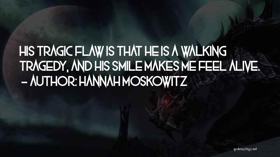 Hannah Moskowitz Quotes: His Tragic Flaw Is That He Is A Walking Tragedy, And His Smile Makes Me Feel Alive.