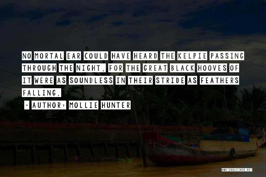 Mollie Hunter Quotes: No Mortal Ear Could Have Heard The Kelpie Passing Through The Night, For The Great Black Hooves Of It Were