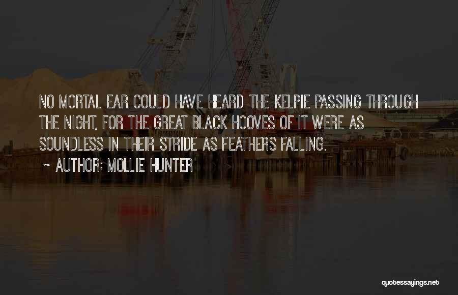 Mollie Hunter Quotes: No Mortal Ear Could Have Heard The Kelpie Passing Through The Night, For The Great Black Hooves Of It Were