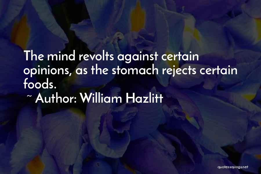 William Hazlitt Quotes: The Mind Revolts Against Certain Opinions, As The Stomach Rejects Certain Foods.