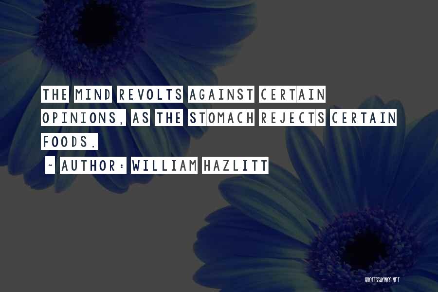 William Hazlitt Quotes: The Mind Revolts Against Certain Opinions, As The Stomach Rejects Certain Foods.