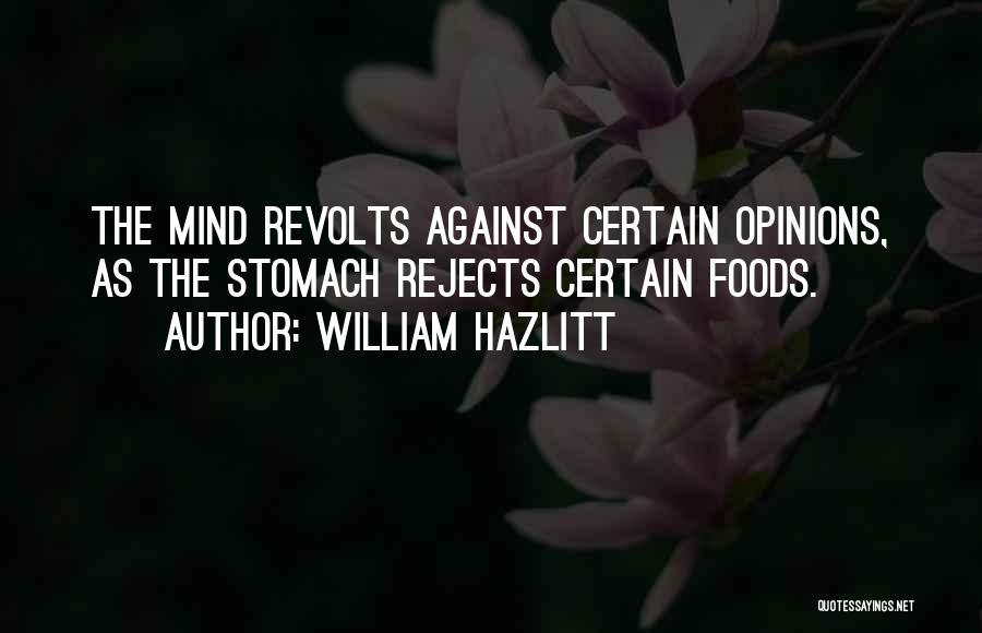 William Hazlitt Quotes: The Mind Revolts Against Certain Opinions, As The Stomach Rejects Certain Foods.