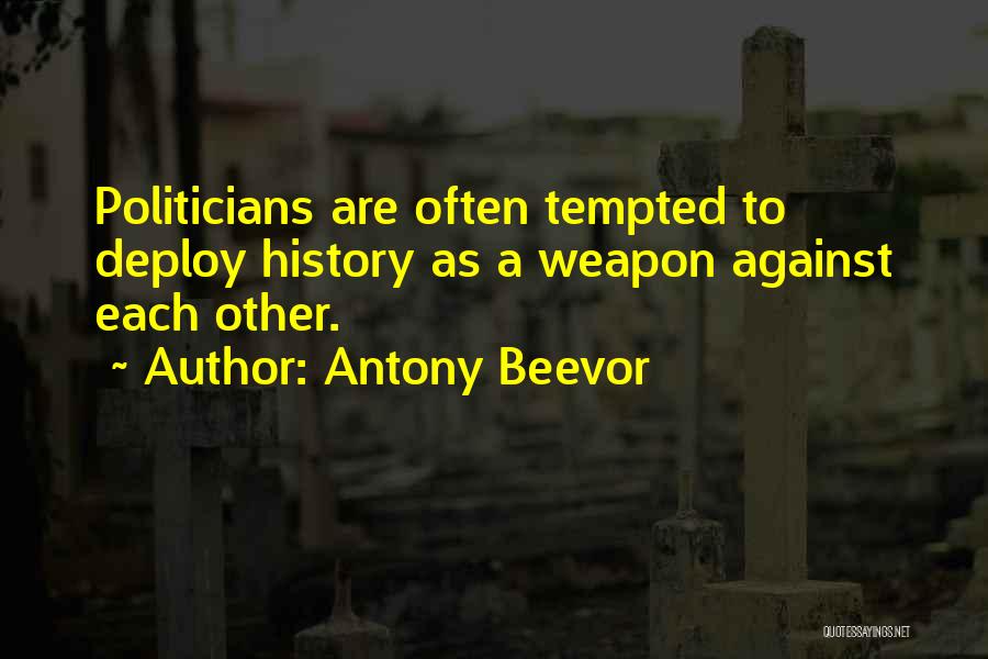 Antony Beevor Quotes: Politicians Are Often Tempted To Deploy History As A Weapon Against Each Other.