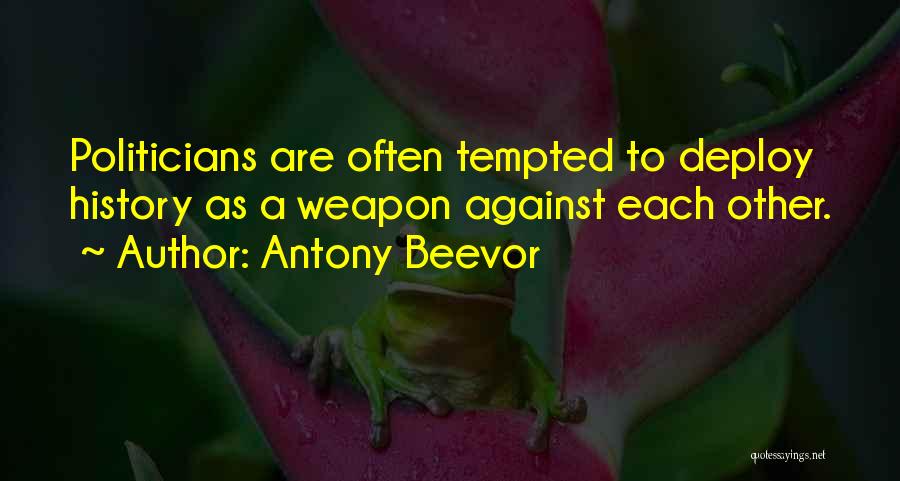 Antony Beevor Quotes: Politicians Are Often Tempted To Deploy History As A Weapon Against Each Other.