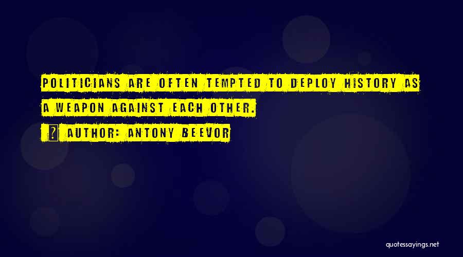 Antony Beevor Quotes: Politicians Are Often Tempted To Deploy History As A Weapon Against Each Other.