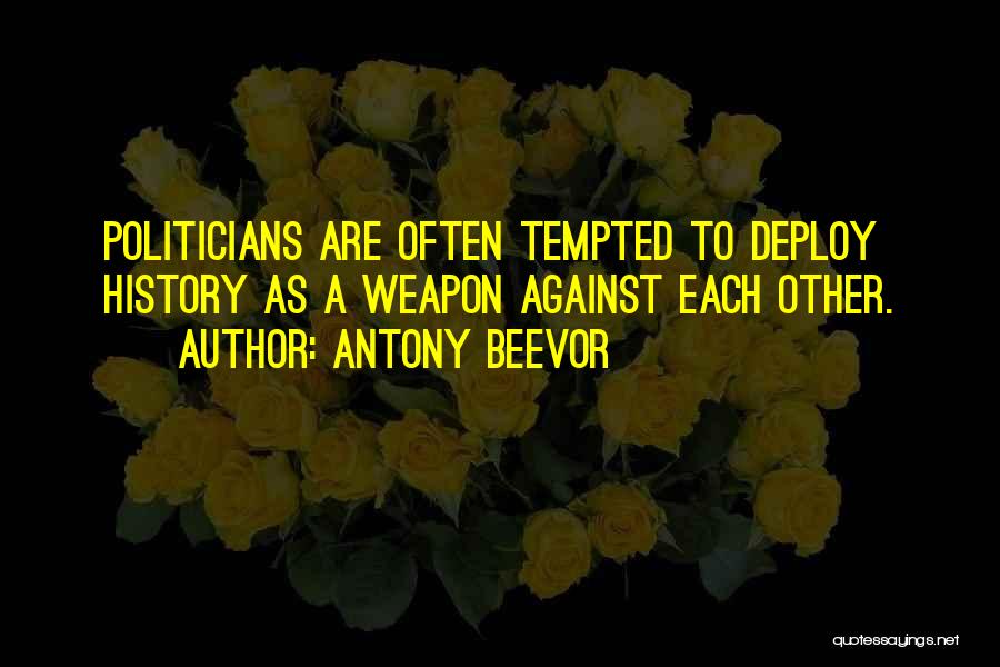 Antony Beevor Quotes: Politicians Are Often Tempted To Deploy History As A Weapon Against Each Other.