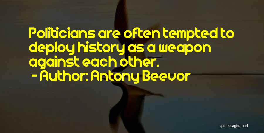 Antony Beevor Quotes: Politicians Are Often Tempted To Deploy History As A Weapon Against Each Other.