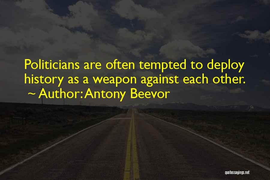 Antony Beevor Quotes: Politicians Are Often Tempted To Deploy History As A Weapon Against Each Other.