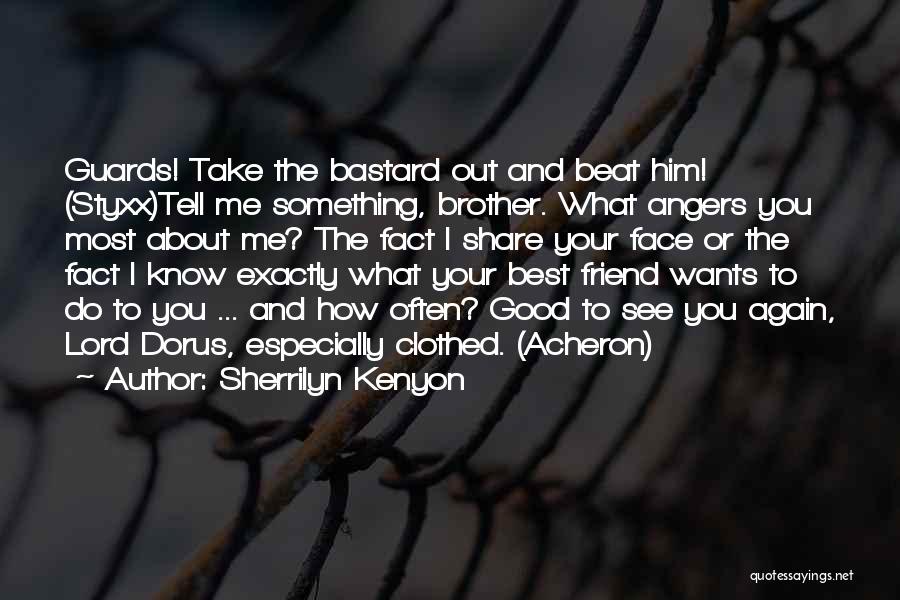 Sherrilyn Kenyon Quotes: Guards! Take The Bastard Out And Beat Him! (styxx)tell Me Something, Brother. What Angers You Most About Me? The Fact
