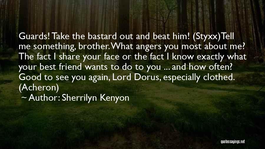 Sherrilyn Kenyon Quotes: Guards! Take The Bastard Out And Beat Him! (styxx)tell Me Something, Brother. What Angers You Most About Me? The Fact