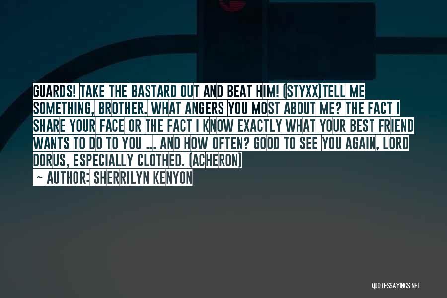 Sherrilyn Kenyon Quotes: Guards! Take The Bastard Out And Beat Him! (styxx)tell Me Something, Brother. What Angers You Most About Me? The Fact